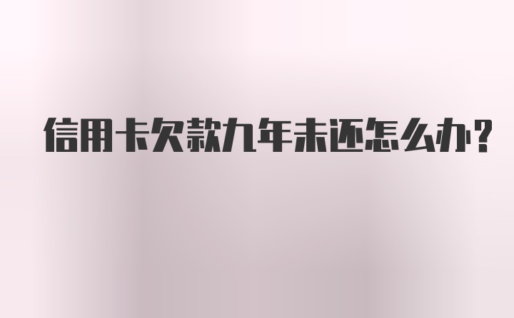 信用卡欠款九年未还怎么办？