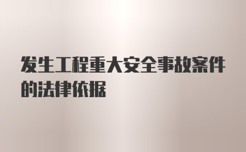 发生工程重大安全事故案件的法律依据