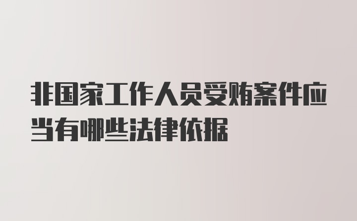 非国家工作人员受贿案件应当有哪些法律依据