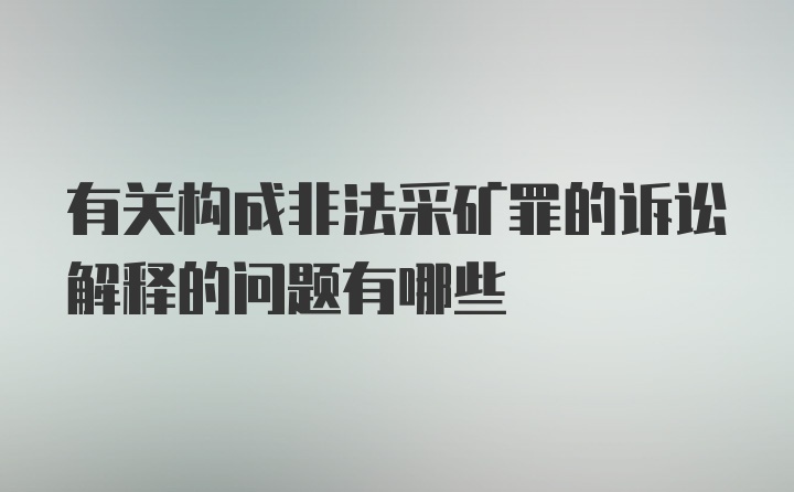 有关构成非法采矿罪的诉讼解释的问题有哪些