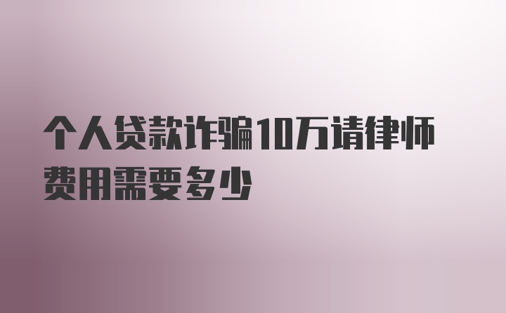 个人贷款诈骗10万请律师费用需要多少