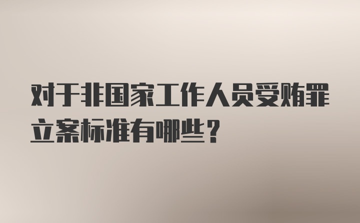 对于非国家工作人员受贿罪立案标准有哪些?