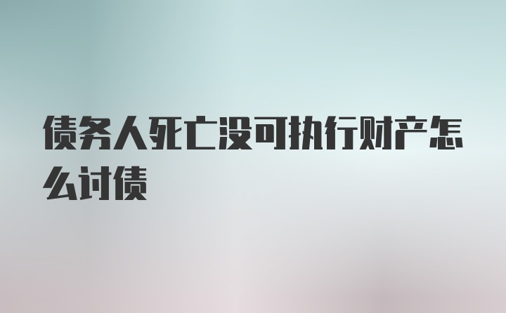 债务人死亡没可执行财产怎么讨债