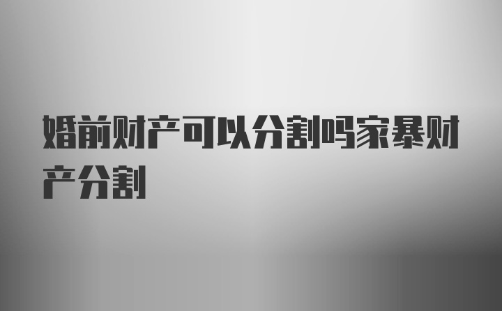 婚前财产可以分割吗家暴财产分割