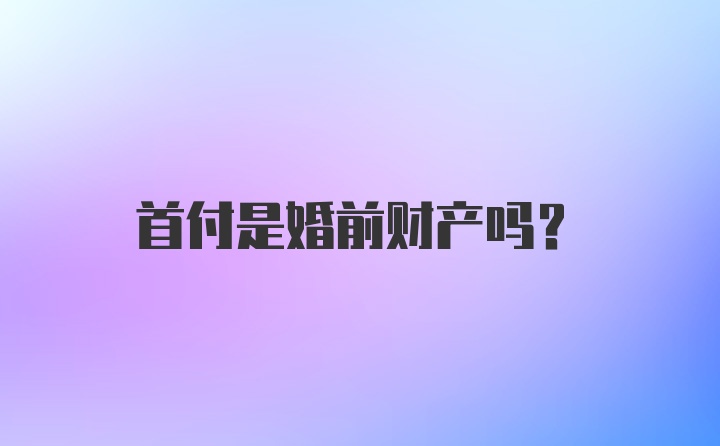 首付是婚前财产吗？