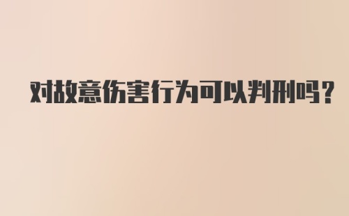 对故意伤害行为可以判刑吗？