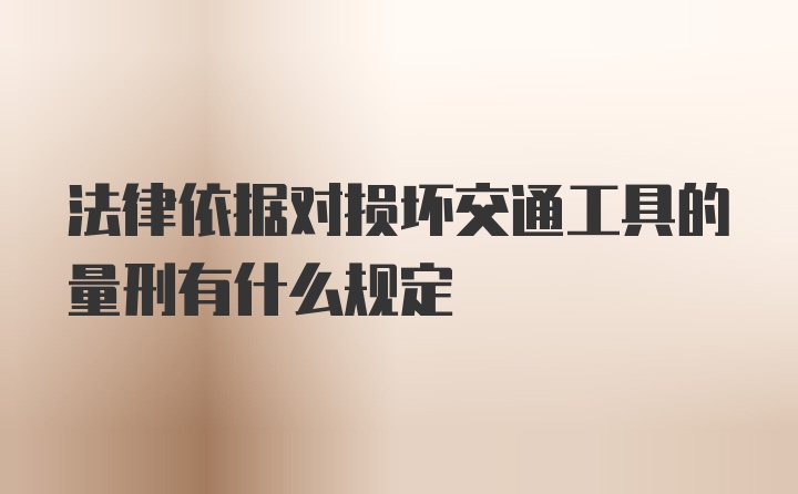 法律依据对损坏交通工具的量刑有什么规定