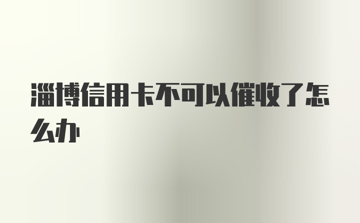 淄博信用卡不可以催收了怎么办