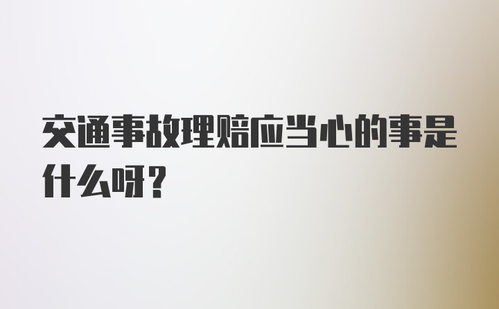 交通事故理赔应当心的事是什么呀？