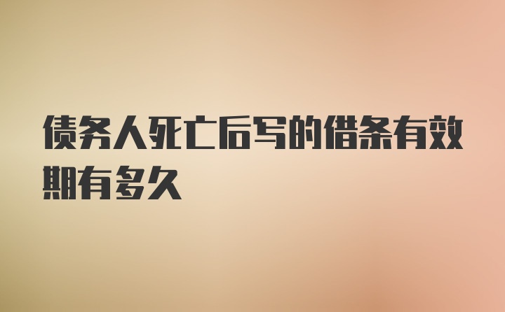 债务人死亡后写的借条有效期有多久