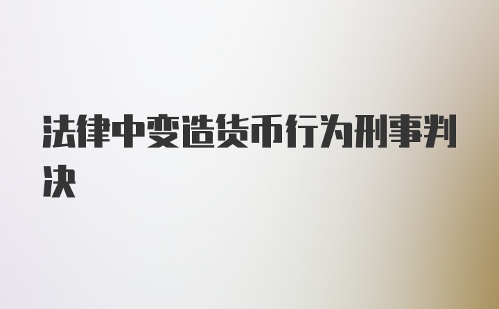 法律中变造货币行为刑事判决