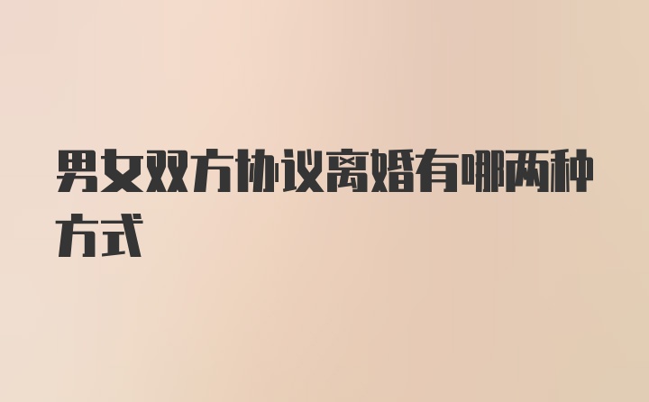 男女双方协议离婚有哪两种方式