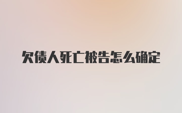 欠债人死亡被告怎么确定