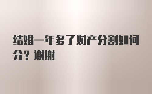 结婚一年多了财产分割如何分？谢谢