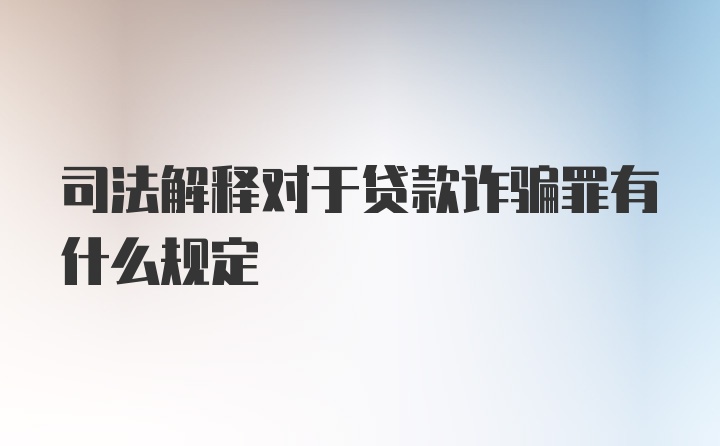 司法解释对于贷款诈骗罪有什么规定