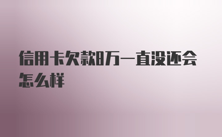 信用卡欠款8万一直没还会怎么样