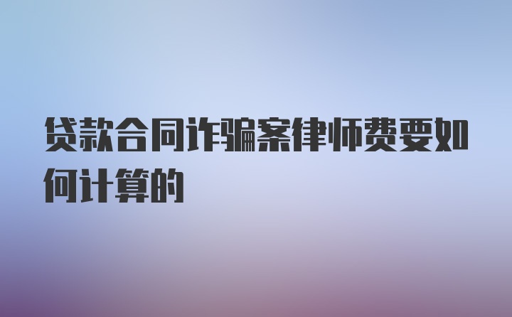 贷款合同诈骗案律师费要如何计算的