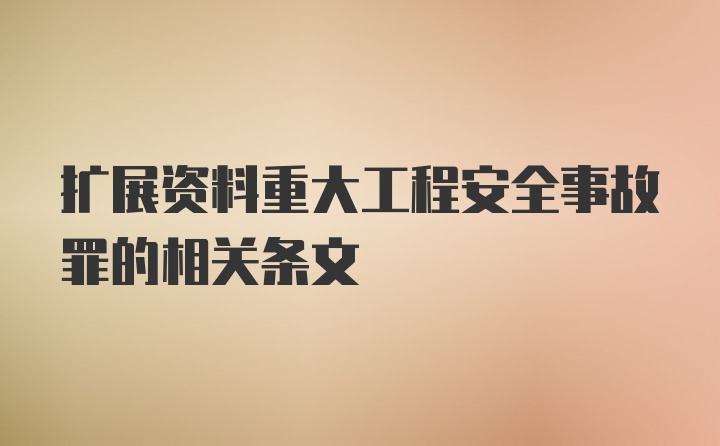 扩展资料重大工程安全事故罪的相关条文