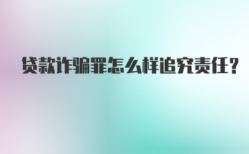 贷款诈骗罪怎么样追究责任?