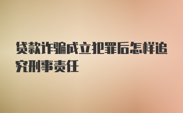 贷款诈骗成立犯罪后怎样追究刑事责任