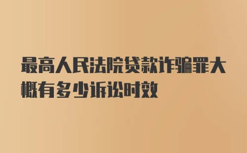 最高人民法院贷款诈骗罪大概有多少诉讼时效