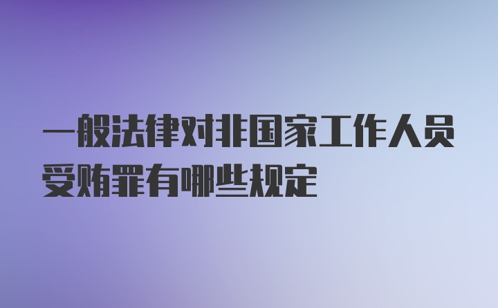 一般法律对非国家工作人员受贿罪有哪些规定