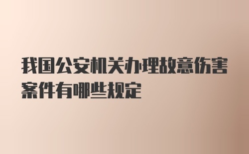 我国公安机关办理故意伤害案件有哪些规定