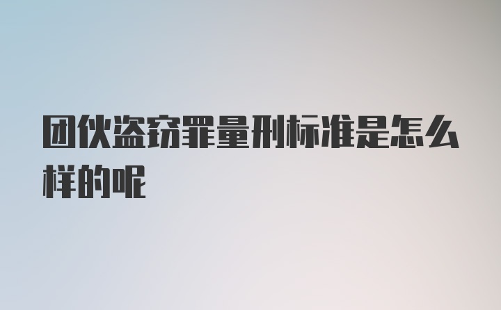 团伙盗窃罪量刑标准是怎么样的呢