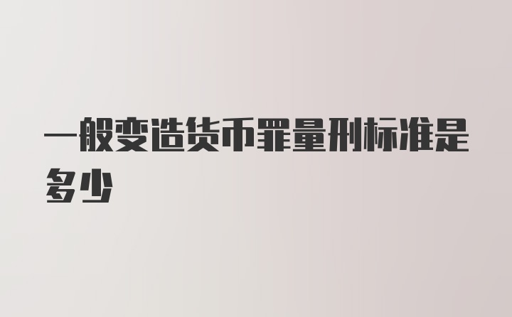 一般变造货币罪量刑标准是多少