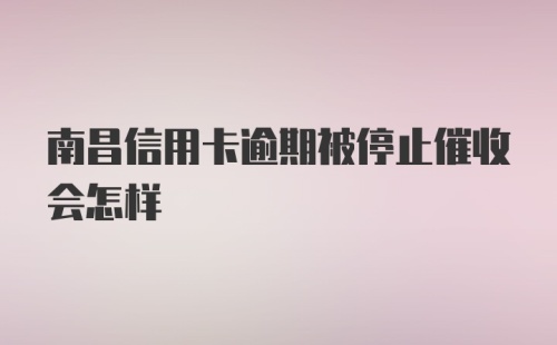 南昌信用卡逾期被停止催收会怎样