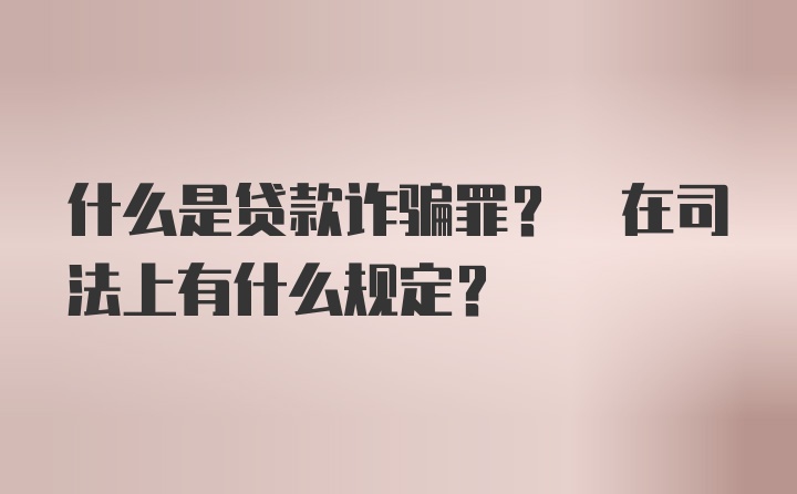 什么是贷款诈骗罪? 在司法上有什么规定?