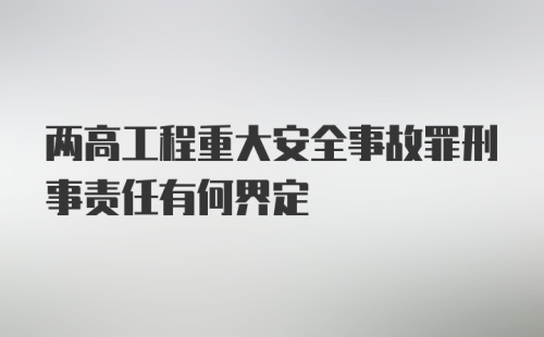 两高工程重大安全事故罪刑事责任有何界定