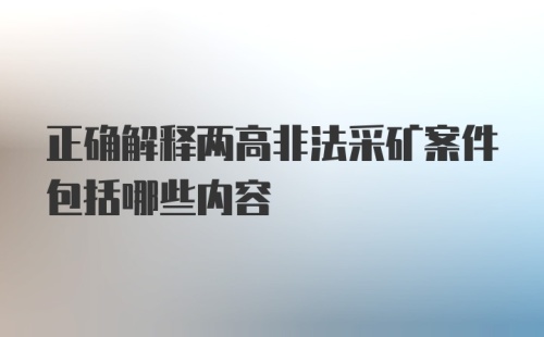 正确解释两高非法采矿案件包括哪些内容