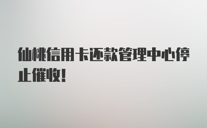 仙桃信用卡还款管理中心停止催收！