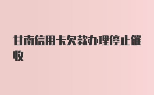 甘南信用卡欠款办理停止催收