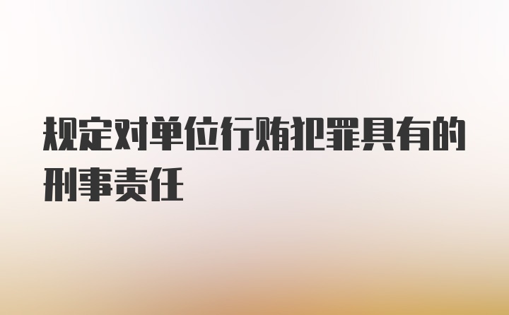 规定对单位行贿犯罪具有的刑事责任