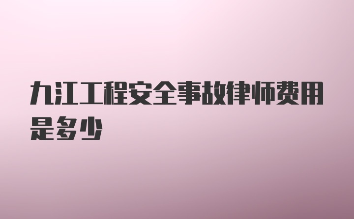 九江工程安全事故律师费用是多少