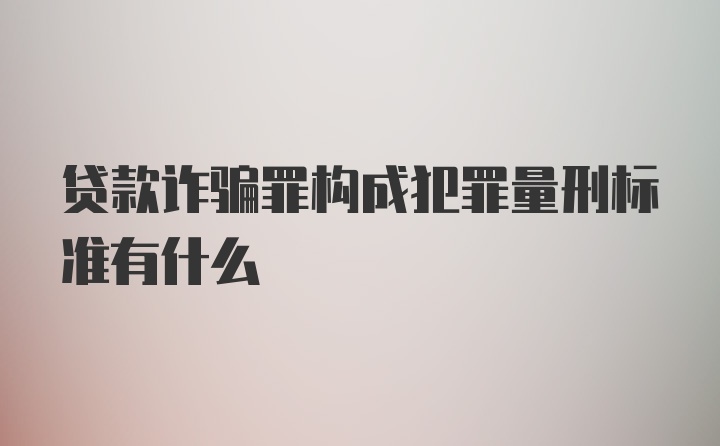 贷款诈骗罪构成犯罪量刑标准有什么