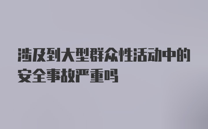 涉及到大型群众性活动中的安全事故严重吗