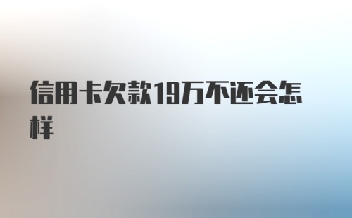 信用卡欠款19万不还会怎样