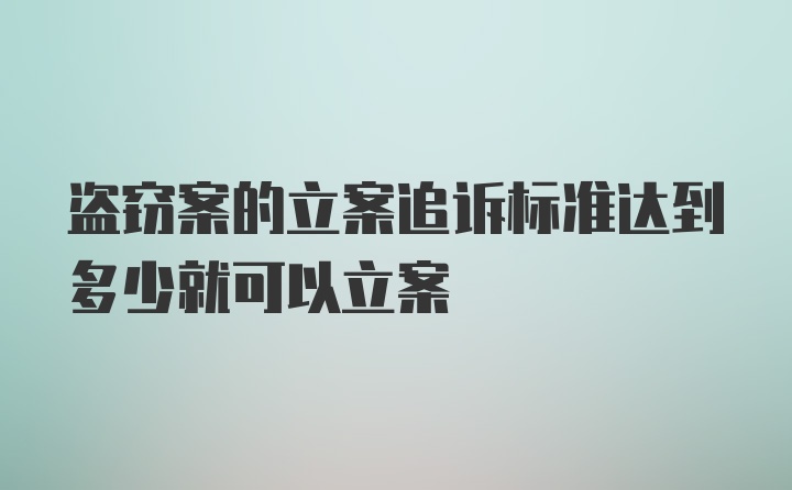 盗窃案的立案追诉标准达到多少就可以立案