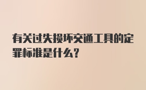 有关过失损坏交通工具的定罪标准是什么?