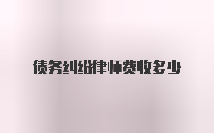 债务纠纷律师费收多少