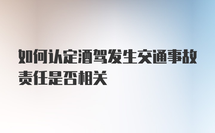 如何认定酒驾发生交通事故责任是否相关