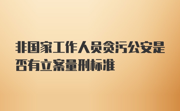 非国家工作人员贪污公安是否有立案量刑标准