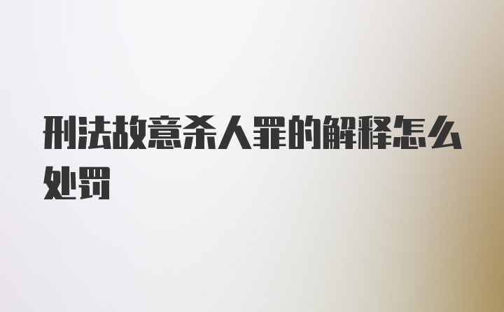 刑法故意杀人罪的解释怎么处罚