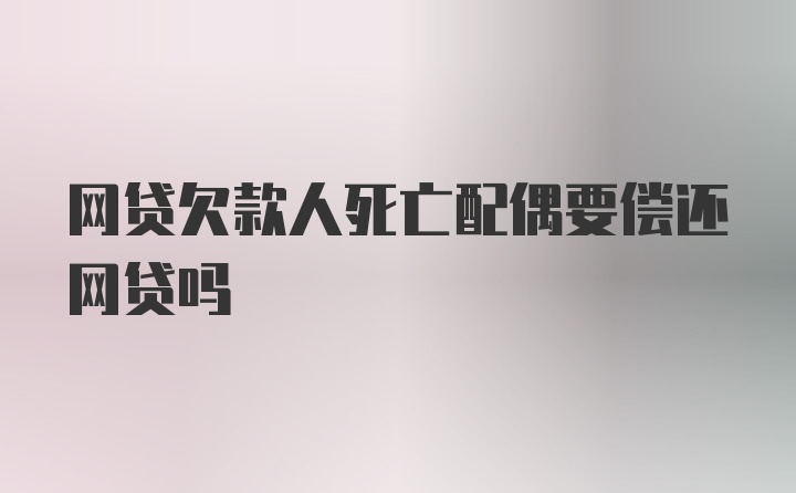 网贷欠款人死亡配偶要偿还网贷吗