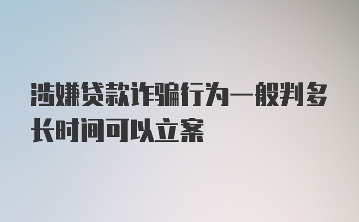 涉嫌贷款诈骗行为一般判多长时间可以立案