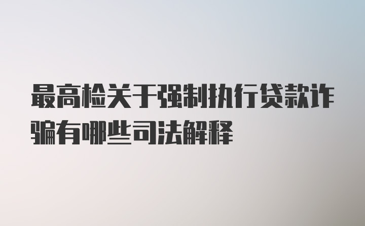 最高检关于强制执行贷款诈骗有哪些司法解释