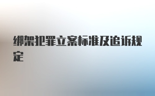 绑架犯罪立案标准及追诉规定